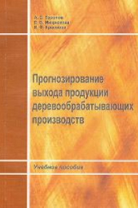 Книга Прогнозирование выхода продукции деревообрабатывающих производств: учебное пособие