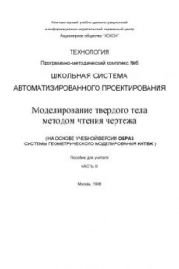 Книга Программно-методический комплекс №6. Школьная система автоматизированного проектирования: моделирование твердого тела методом чтения чертежа на основе учебной версии ОБРАЗ системы геометрического моделирования КИТЕЖ. Пособие для учителя. Часть III