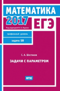 Книга ЕГЭ 2017. Математика. Задачи с параметром. Задача 18 (профильный уровень). Рабочая тетрадь