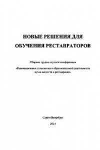 Книга Новые решения для обучения реставраторов. Сборник трудов участников научной конференции «Инновационные технологии в образовательной деятельности вузов искусств и реставрации»