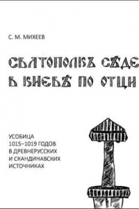 Книга Святополкъ с?де в Киев? по отци: Усобица 1015-1019 годов в древнерусских и скандинавских источниках