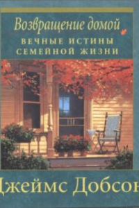 Книга Возвращение домой. Вечные истины семейной жизни