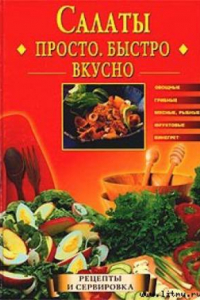 Книга Салаты. Просто, быстро, вкусно: Овощные, грибные, мясные, рыб., фруктовые, винегрет