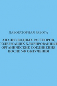 Книга Лабораторная работа. Анализ водных растворов, содержащих хлорированные органические соединения, после уф облучения. Методические указания к лабораторной работе