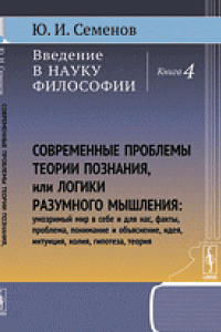 Книга Введение в науку философии. Кн.4: Современные проблемы теории познания, или логики разумного мышления (умозримый мир в себе и для нас, факты, проблема, понимание и объяснение, идея, интуиция, холия, гипотеза, теория).