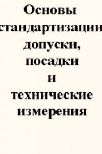 Книга Основы стандартизации, допуски, посадки и технические измерения