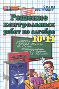 Книга Решение контрольных работ по алгебре за 10-11 классы к пособию А.Г. Мордковича и др. «Алгебра и начала анализа. 10-11 кл.  Контрольные работы для обшеобразоват. учреждений»