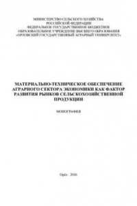Книга Материально-техническое обеспечение аграрного сектора экономики как фактор развития рынков сельскохозяйственной продукции: монография
