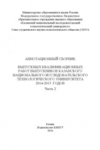 Книга Аннотационный сборник выпускных квалификационных работ выпускников Казанского национального исследовательского технологического университета 2014–2015 годов. В 2 ч. Ч. 2