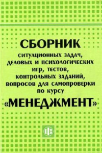 Книга Сборник ситуационных задач, деловых и психологических игр, тестов, контрольных заданий по курсу Менеджмент