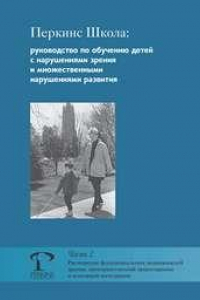 Книга Перкинс Школа: руководство по обучению детей с нарушениями зрения и множественными нарушениями развития. Часть 2. Расширение функциональных возможностей зрения, пространственной ориентировки и сенсорной интеграции