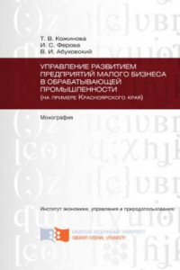 Книга Управление развитием предприятий малого бизнеса в обрабатывающей промышленности (на примере Красноярского края)