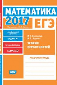 Книга ЕГЭ 2017. Математика. Теория вероятностей. Задача 4 (профильный уровень). Задача 10 (базовый уровень) Рабочая тетрадь