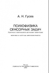 Книга ПСИХОФИЗИКА СЕНСОРНЫХ ЗАДАЧ СИСТЕМНО-ДЕЯТЕЛЬНОСТНЫЙ АНАЛИЗ ПОВЕДЕНИЯ ЧЕЛОВЕКА В СИТУАЦИИ НЕОПРЕДЕЛЕНОСТИ