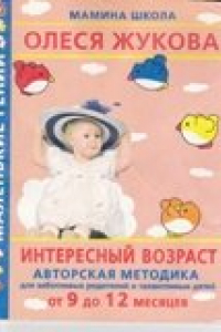 Книга Интересный возраст. Авторская методика для заботливых родителей и талантливых детей: от 9 до 12 месяцев.