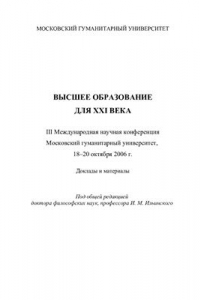 Книга Высшее образование для XXI века. III международная научная конференция. Московский гуманитарный университет, 18 - 20 октября 2006 г.: Доклады и материалы