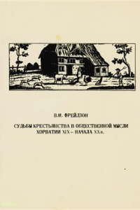 Книга Судьбы крестьянства в общественной мысли Хорватии XIX - начала XX в. От консервативно-реформистских идей к программе крестьянской демократии 1832-1914 гг