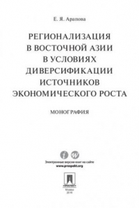 Книга Регионализация в Восточной Азии в условиях диверсификации источников экономического роста: монография