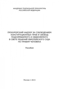 Книга Прокурорский надзор за соблюдением конституционных прав и свобод подозреваемого и обвиняемого в свете решений Европейского Суда по правам человека