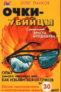 Книга Очки-убийцы: [опыт умного человека или как избавиться от очков за 30 дней: школа самоисцеления и восстановления зрения]