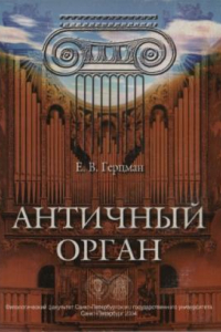 Книга Античный орган. Материалы по истории инструмента.