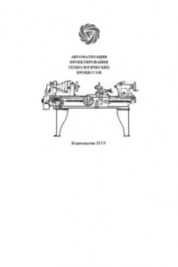 Книга Автоматизация проектирования технологических процессов. Методические указания к работе с пакетом программ