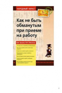 Книга Как не быть обманутым при приеме на работу: что надо делать, отправляясь на собеседование, как оценить уровень своего соответствия вакансии, когда отказ в приеме на работу незаконен, какие документы вправе потребовать работодатель, как согласовать условия