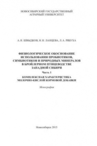 Книга Физиологическое обоснование использования пробиотиков, симбиотиков и природных минералов в бройлерном птицеводстве Западной Сибири. Часть 1: Комплексная характеристика молочно-кислой кормовой добавки: монография