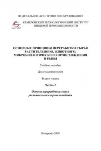 Книга Основные принципы переработки сырья растительного, животного, микробиологического происхождения и рыбы. В 2-х частях. Часть 2 Основы переработки сырья расти-тельного происхождения