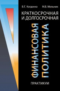 Книга Краткосрочная и долгосрочная финансовая политика: практикум : учебное пособие для студентов вузов, обучающихся по направлениям экономики и управления