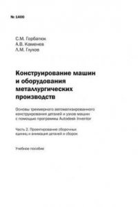 Книга Конструирование машин и оборудования металлургических производств. Основы трехмерного автоматизированного конструирования деталей и узлов машин с помощью программы Autodesk Inventor. Ч. 2. Проектирование сборочных единиц и анимация деталей и сборок