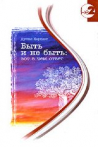 Книга Быть и не быть: вот в чем ответ: уникальные эксперименты по извлечению наших безграничных возможностей