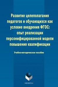 Книга Развитие целеполагания педагогов и обучающихся как условие внедрения ФГОС: опыт реализации персонифицированной модели повышения квалификации