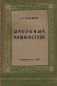 Книга Школьный машинострой. Пособие по моделированию машин и изготовлению школьных пособий для школьных технических кружков и ДТС