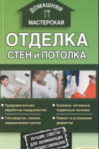 Книга Отделка стен и потолка предварительная обработка поверхностей, гипсокартон, панели, керамическая плитка, клеевые, натяжные, подвесные потолки, ремонт и устранение дефектов : лучшие советы для начинающих и профессионалов