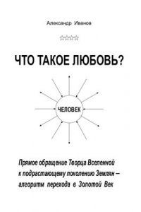 Книга Что такое любовь? Прямое обращение Творца Вселенной к подрастающему поколению Землян