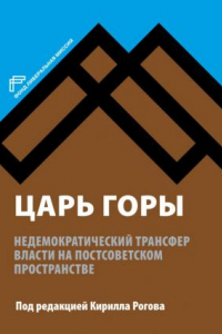 Книга Царь горы: Недемократический трансфер власти на постсоветском пространстве