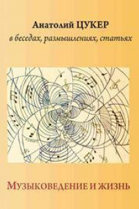 Книга Анатолий Цукер в беседах, размышлениях, статьях. Музыковедение и жизнь