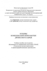 Книга Основы комплексной переработки древесного сырья: учебное пособие для студентов, обучающихся по направлению подготовки 35.04.02 «Технология лесозаготовительных и деревоперерабатывающих производств»