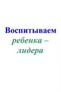 Книга Воспитываем ребенка-лидера