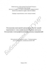 Книга Построение векторной диаграммы. Расчёт цепей переменного тока графоаналитическим методом. Построение топографической диаграммы напряжений: методические указания по курсу «Электротехника» для студентов всех специальностей БГУИР