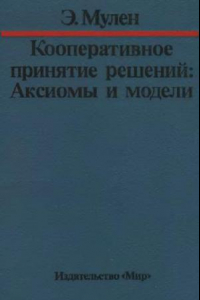 Книга Кооперативное принятие решений: Аксиомы и модели: Пер. с англ