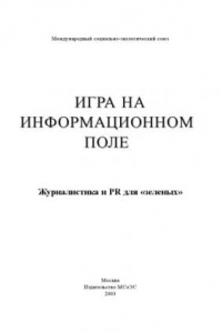 Книга Игра на информационном поле. Журналистика и PR для ''зеленых''