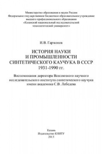 Книга История науки и промышленности синтетического каучука в СССР 1931-1990 гг. Воспоминания директора Всесоюзного научного исследовательского института синтетического каучука им. академика С.В. Лебедева