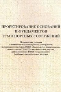 Книга Проектирование оснований и фундаментов транспортных сооружений: методические указания к выполнению курсовой работы