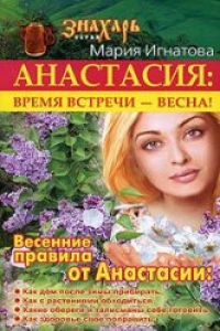 Книга Анастасия: время встречи - весна!: весенние правила от Анастасии: как дом после зимы прибирать, как с растениями обходиться, какие обереги и талисманы себе готовить, как здоровье свое поправить