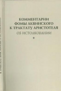 Книга Комментарии Фомы Аквинского к трактату Аристотеля «Об истолковании»