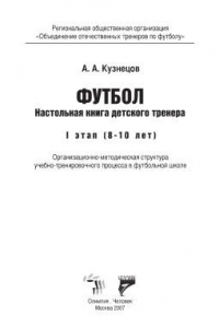 Книга Футбол. Настольная книга детского тренера. I этап (8—10 лет). Организационно-методическая структура учебно-тренировочного процесса в футбольной школе