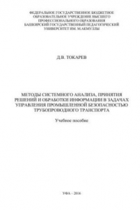 Книга Методы системного анализа, принятия решений и обработки информации в задачах управления промышленной безопасностью трубопроводного транспорта: учебное пособие