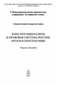 Книга Конституционализм и правовая система России: итоги и перспективы. Материалы секции истории государства и права V Международной научно-практической конференции «Кутафинские чтения» : сборник докладов